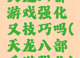 天龙八部游戏强化又技巧吗(天龙八部手游强化)
