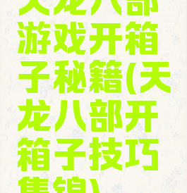 天龙八部游戏开箱子秘籍(天龙八部开箱子技巧集锦)