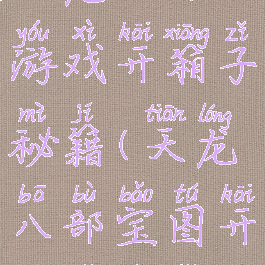 天龙八部游戏开箱子秘籍(天龙八部宝图开箱子技巧)