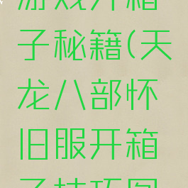 天龙八部游戏开箱子秘籍(天龙八部怀旧服开箱子技巧图解)