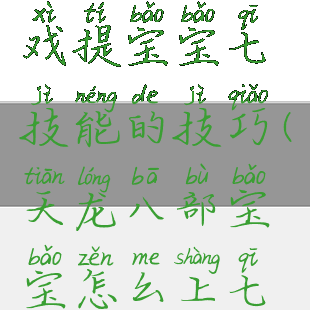 天龙八部游戏提宝宝七技能的技巧(天龙八部宝宝怎么上七技能)