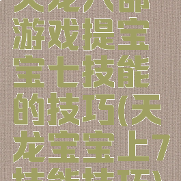 天龙八部游戏提宝宝七技能的技巧(天龙宝宝上7技能技巧)