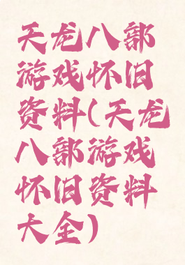 天龙八部游戏怀旧资料(天龙八部游戏怀旧资料大全)