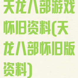 天龙八部游戏怀旧资料(天龙八部怀旧版资料)