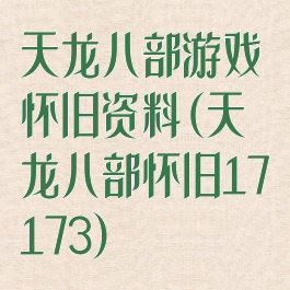 天龙八部游戏怀旧资料(天龙八部怀旧17173)