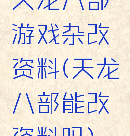 天龙八部游戏杂改资料(天龙八部能改资料吗)