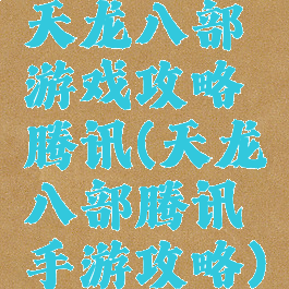 天龙八部游戏攻略腾讯(天龙八部腾讯手游攻略)
