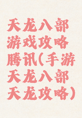 天龙八部游戏攻略腾讯(手游天龙八部天龙攻略)