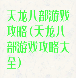 天龙八部游戏攻略(天龙八部游戏攻略大全)
