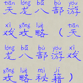 天龙八部游戏攻略(天龙八部游戏攻略秘籍)