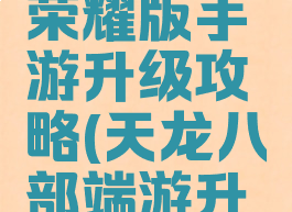 天龙八部荣耀版手游升级攻略(天龙八部端游升级攻略)