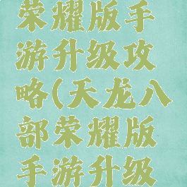 天龙八部荣耀版手游升级攻略(天龙八部荣耀版手游升级攻略大全)