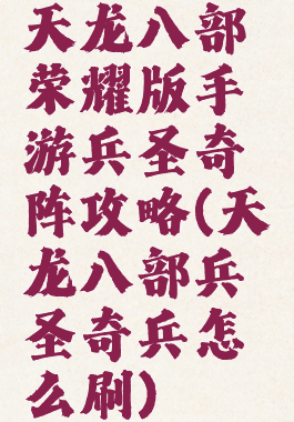 天龙八部荣耀版手游兵圣奇阵攻略(天龙八部兵圣奇兵怎么刷)