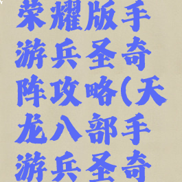 天龙八部荣耀版手游兵圣奇阵攻略(天龙八部手游兵圣奇阵怎么打)