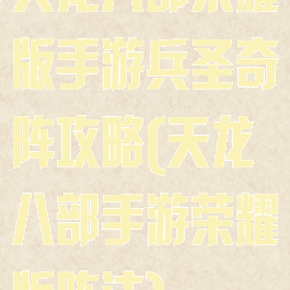 天龙八部荣耀版手游兵圣奇阵攻略(天龙八部手游荣耀版阵法)