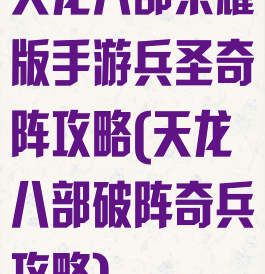 天龙八部荣耀版手游兵圣奇阵攻略(天龙八部破阵奇兵攻略)