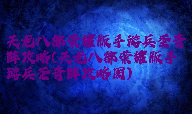 天龙八部荣耀版手游兵圣奇阵攻略(天龙八部荣耀版手游兵圣奇阵攻略图)
