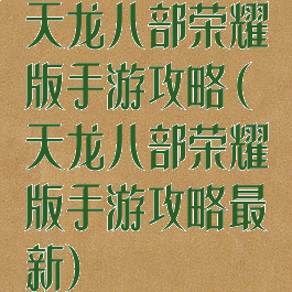 天龙八部荣耀版手游攻略(天龙八部荣耀版手游攻略最新)
