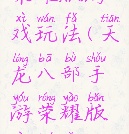 天龙八部荣耀版游戏玩法(天龙八部手游荣耀版要诀怎么玩)