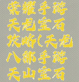 天龙八部荣耀手游天龙宝石攻略(天龙八部手游天山宝石攻略)