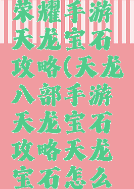 天龙八部荣耀手游天龙宝石攻略(天龙八部手游天龙宝石攻略天龙宝石怎么打)