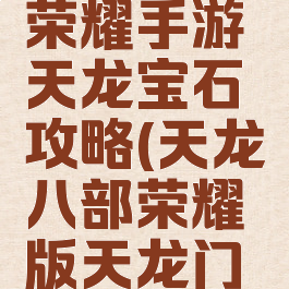 天龙八部荣耀手游天龙宝石攻略(天龙八部荣耀版天龙门派宝石)