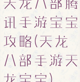 天龙八部腾讯手游宝宝攻略(天龙八部手游天龙宝宝)