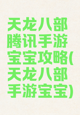 天龙八部腾讯手游宝宝攻略(天龙八部手游宝宝)