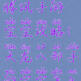 天龙八部腾讯手游宝宝攻略(天龙八部手游宝宝怎么获得)