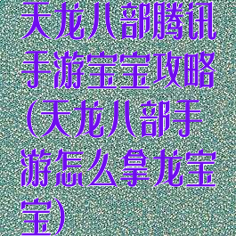 天龙八部腾讯手游宝宝攻略(天龙八部手游怎么拿龙宝宝)