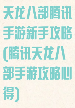 天龙八部腾讯手游新手攻略(腾讯天龙八部手游攻略心得)