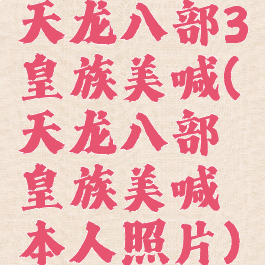 天龙八部3皇族美喊(天龙八部皇族美喊本人照片)