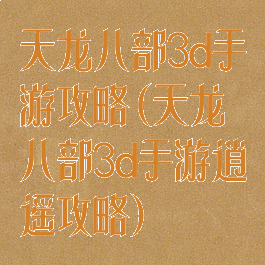 天龙八部3d手游攻略(天龙八部3d手游逍遥攻略)