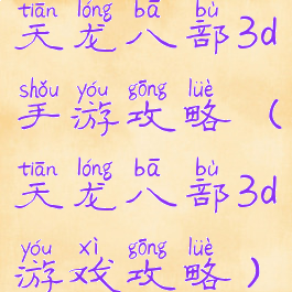 天龙八部3d手游攻略(天龙八部3d游戏攻略)