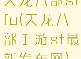 天龙八部sifu(天龙八部手游sf最新发布网)