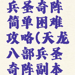 天龙手游兵圣奇阵简单困难攻略(天龙八部兵圣奇阵副本攻略)
