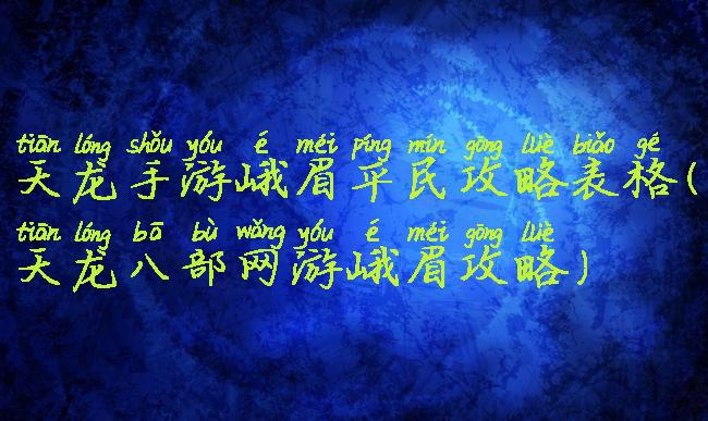 天龙手游峨眉平民攻略表格(天龙八部网游峨眉攻略)