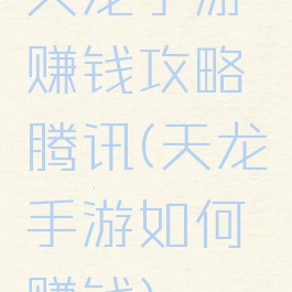 天龙手游赚钱攻略腾讯(天龙手游如何赚钱)