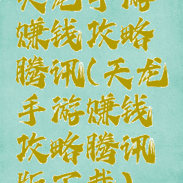 天龙手游赚钱攻略腾讯(天龙手游赚钱攻略腾讯版下载)