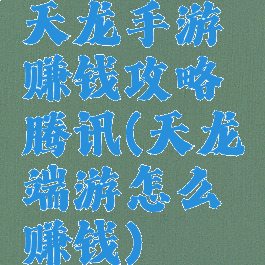 天龙手游赚钱攻略腾讯(天龙端游怎么赚钱)