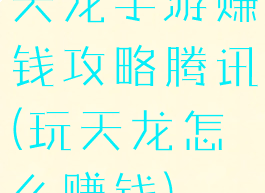 天龙手游赚钱攻略腾讯(玩天龙怎么赚钱)