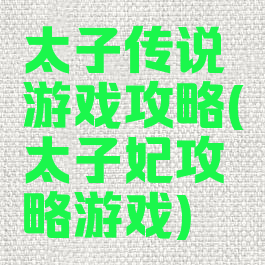 太子传说游戏攻略(太子妃攻略游戏)
