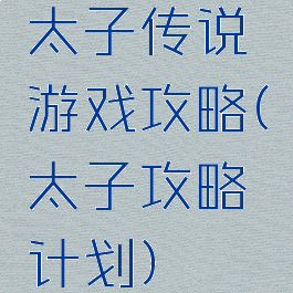 太子传说游戏攻略(太子攻略计划)