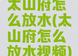太山府怎么放水(太山府怎么放水视频)