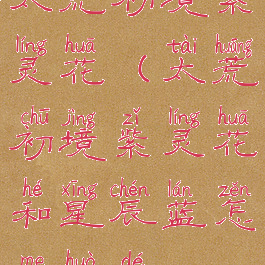 太荒初境紫灵花(太荒初境紫灵花和星辰蓝怎么获得)