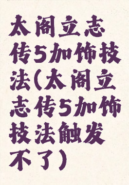 太阁立志传5加饰技法(太阁立志传5加饰技法触发不了)