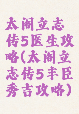 太阁立志传5医生攻略(太阁立志传5丰臣秀吉攻略)