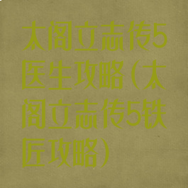 太阁立志传5医生攻略(太阁立志传5铁匠攻略)