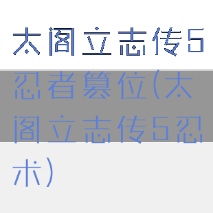 太阁立志传5忍者篡位(太阁立志传5忍术)