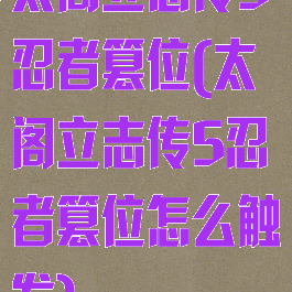 太阁立志传5忍者篡位(太阁立志传5忍者篡位怎么触发)